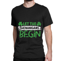 St . Patricks Day Irish Shamrock Let The Shenanigans Begin T Shirt Classic T-shirt | Artistshot