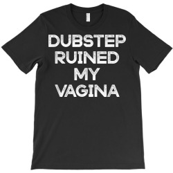 dubstep ruined my vagina funny rave festival costume gift t shirt T-Shirt | Artistshot