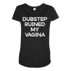 dubstep ruined my vagina funny rave festival costume gift t shirt Maternity Scoop Neck T-shirt | Artistshot