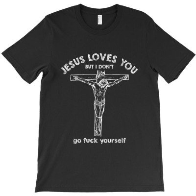 Jesus Love You But I Don't Go Fuck Yourself T-shirt Designed By Mrt90