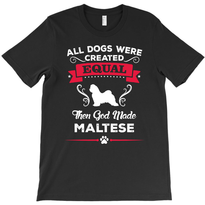 All Dogs Were Created Equal Then God Made Maltese T-shirt By King.chloe 