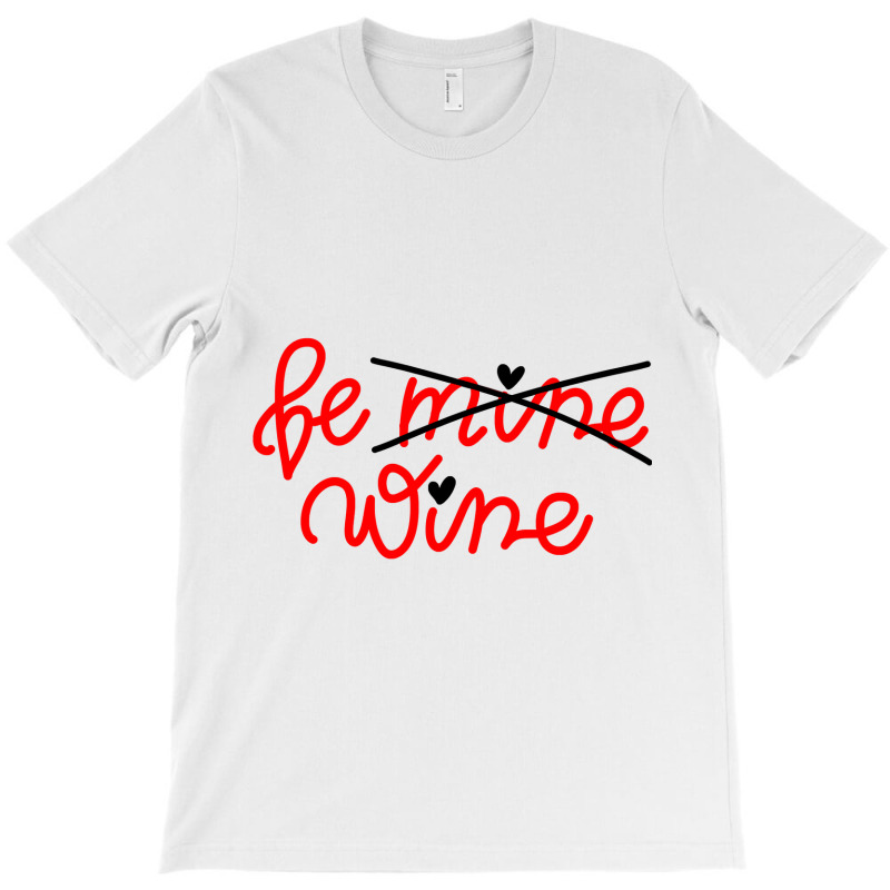 Be Wine Not Mine Alcohol Drinking Lover Valentine Day Gift T-Shirt by Iribe890 | Artistshot