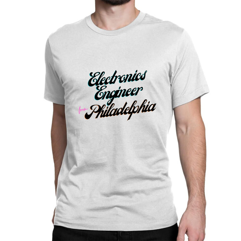 Electronics Engineer From Philadelphia 1 Classic T-shirt by ShelleyDoppelmayr | Artistshot