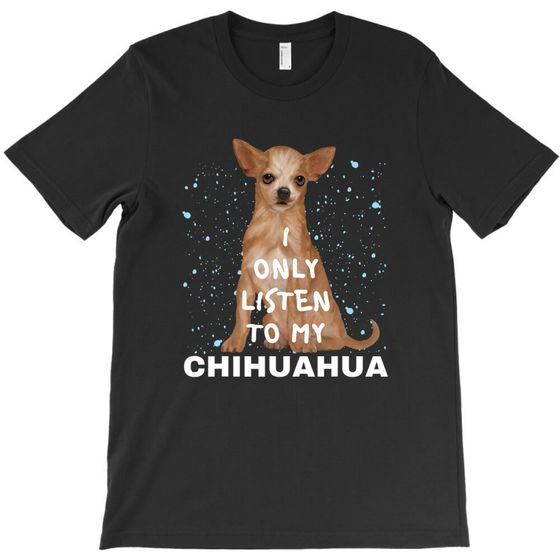 I Only Listen To My Chihuahua Cute Funny Dog Lovers T-shirt | Artistshot