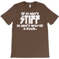 If It Ain't Stiff, It Ain't Worth A Fuck T-shirt | Artistshot