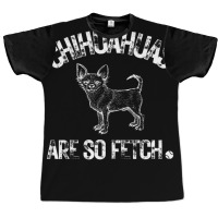 Chihuahuas Are So Fetch Cute Chihuahua Graphic T-shirt | Artistshot