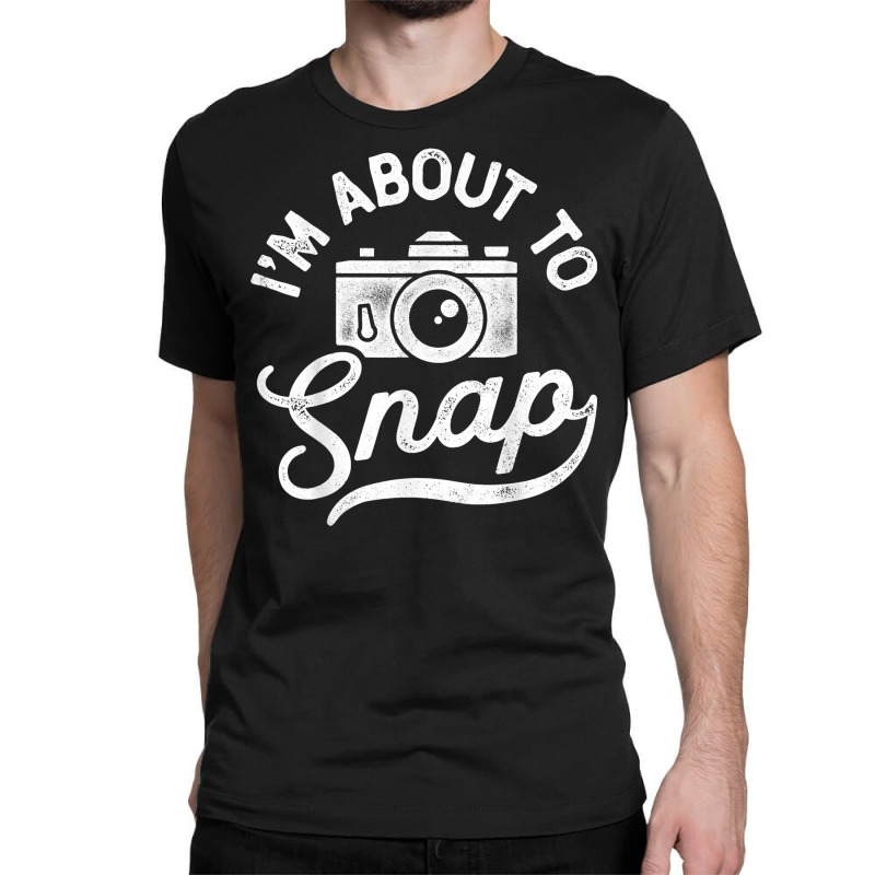 I'm About To Snap Photography Photographer Camera Men Women T Shirt Classic T-shirt | Artistshot