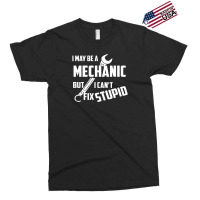 I May Be A Mechanic But I Can't Fix Stupid Exclusive T-shirt | Artistshot