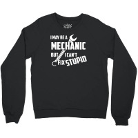 I May Be A Mechanic But I Can't Fix Stupid Crewneck Sweatshirt | Artistshot