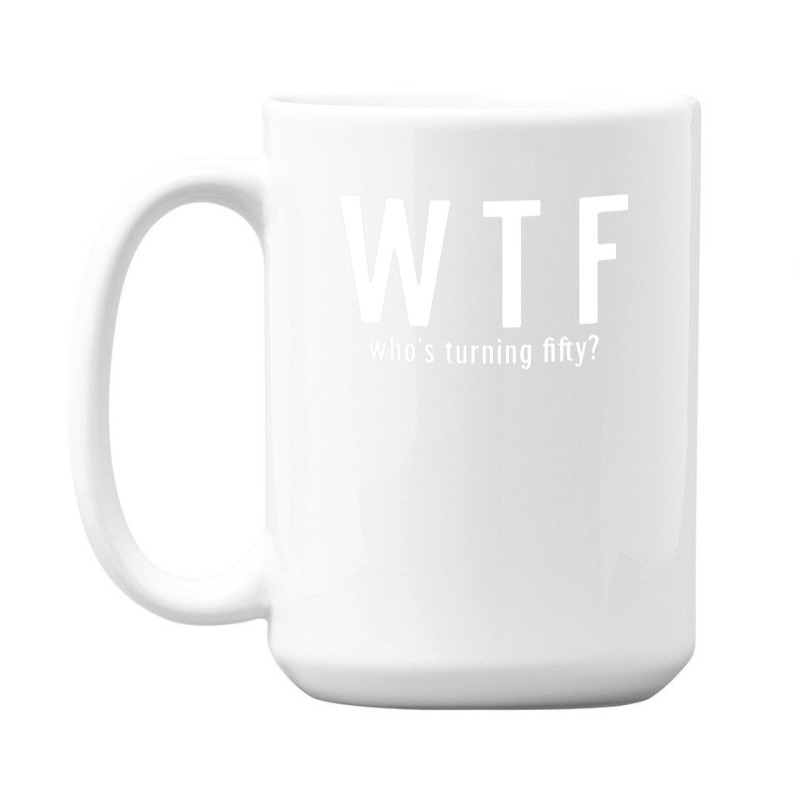 Wtf Who Turning Fifty 50 Years Old Funny 50th Birthday 15 Oz Coffee Mug | Artistshot