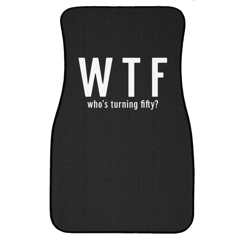 Wtf Who Turning Fifty 50 Years Old Funny 50th Birthday Front Car Mat | Artistshot