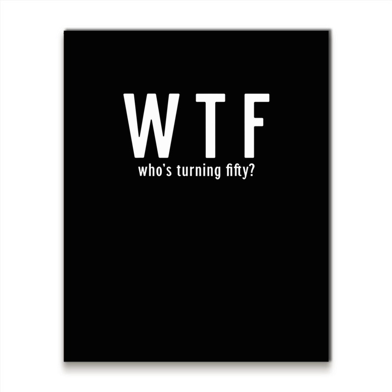 Wtf Who Turning Fifty 50 Years Old Funny 50th Birthday Metal Print Vertical | Artistshot