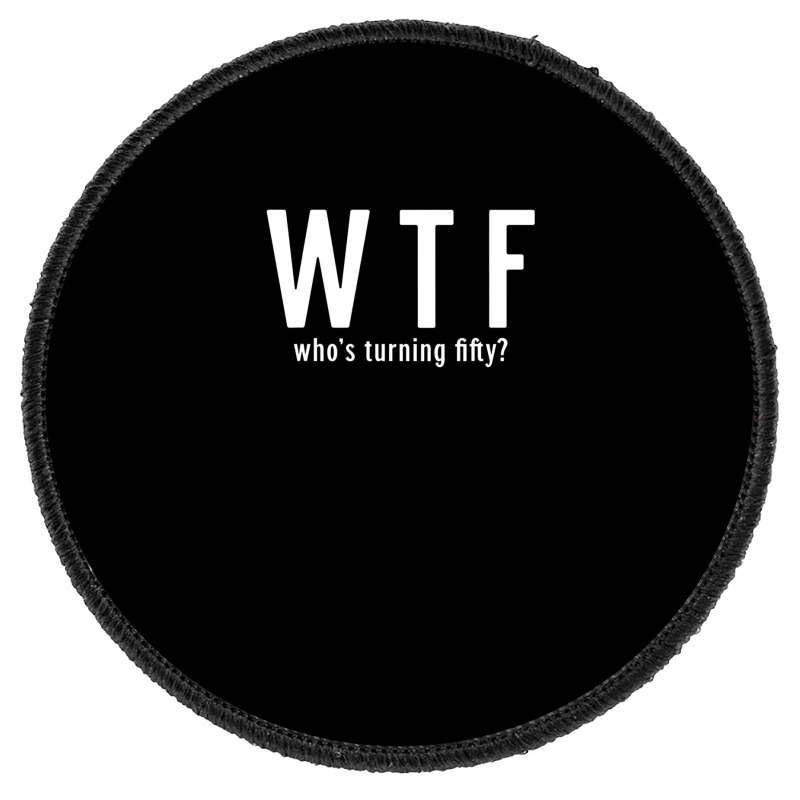 Wtf Who Turning Fifty 50 Years Old Funny 50th Birthday Round Patch | Artistshot