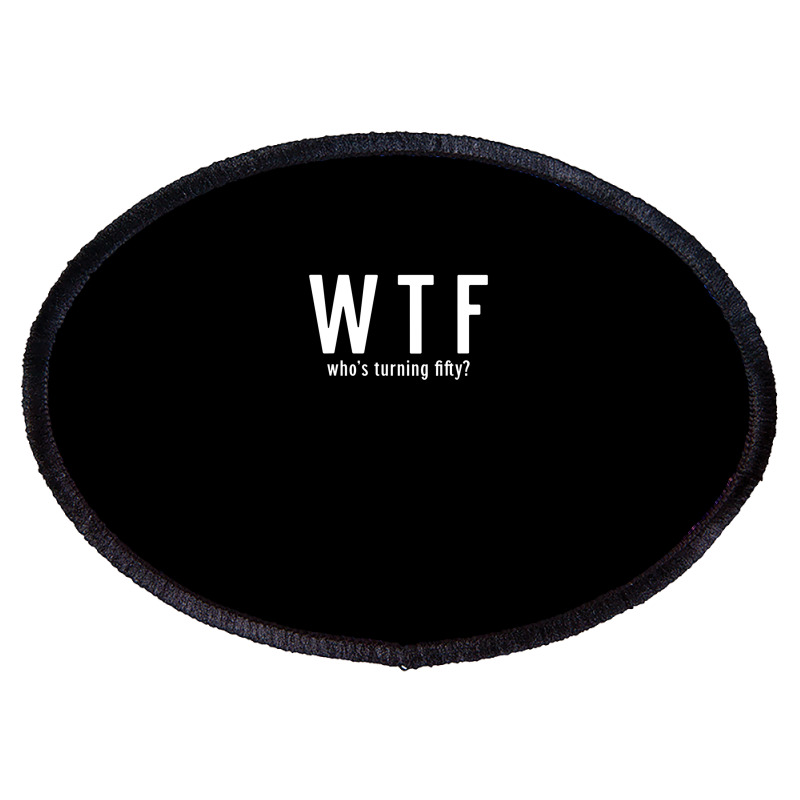 Wtf Who Turning Fifty 50 Years Old Funny 50th Birthday Oval Patch | Artistshot