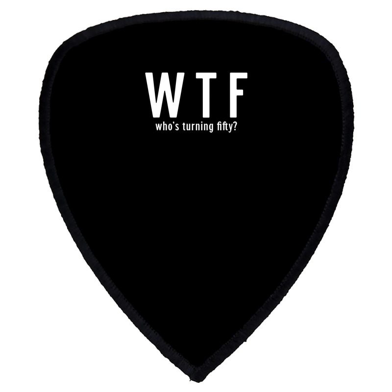 Wtf Who Turning Fifty 50 Years Old Funny 50th Birthday Shield S Patch | Artistshot