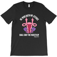 He Who Hath No Uterus Should Stfu Shirt He Who Hath Uterus T-shirt | Artistshot