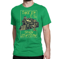 Take Em To The Train Station Classic T-shirt | Artistshot