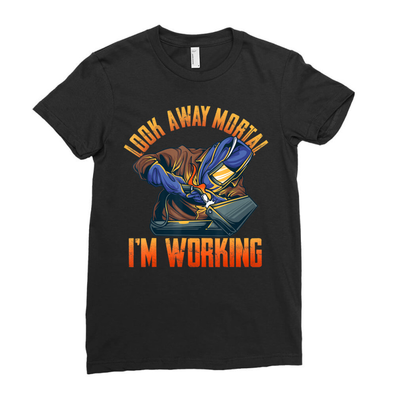 Trending Welder Shirts Look Away Mortal I'm Working Ladies Fitted T-Shirt by fenderbendable | Artistshot