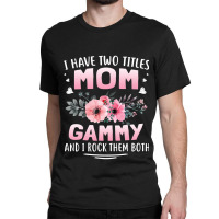 Family 365 I Have Two Titles Mom   Gammy Mothers Day Gifts Classic T-shirt | Artistshot