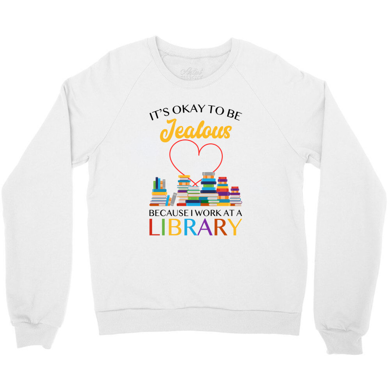 It's Okay To Be Jealous Because I Work At A Library For Light Crewneck Sweatshirt by autlu2024 | Artistshot