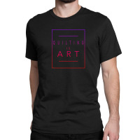 Quilting - Is Art - Quilt - Aesthetic Hobby Classic T-shirt | Artistshot