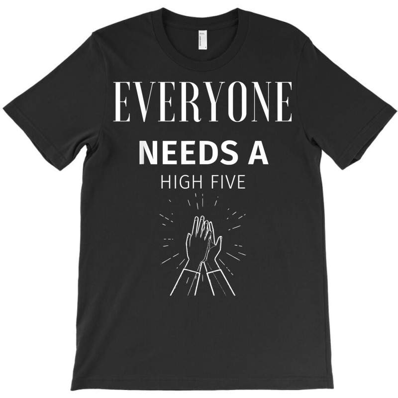 Custom Everyone Needs A High Five T Shirt Tshirt By Shmonotpv4s