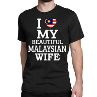 I Love My Beautiful Malaysian Wife T Shirt Classic T-shirt | Artistshot