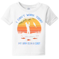 Fisherman, I Can T Work Today My Arm Is In A Cast, Funny Baby Tee | Artistshot