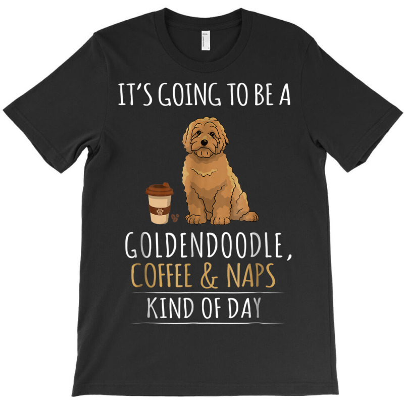 It's Going To Be A Goldendoodle Coffee And Naps Kind Of Day T-shirt | Artistshot