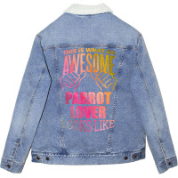 Awesome And Funny This Is What An Awesome Parrot Parrots Lover Looks L Unisex Sherpa-lined Denim Jacket | Artistshot