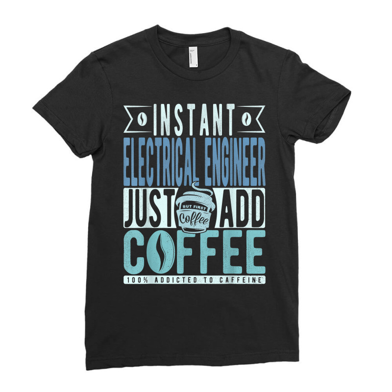 Instant Electrical Engineer Just Add Coffee T Shirt Ladies Fitted T-Shirt by jessamynb4pru | Artistshot