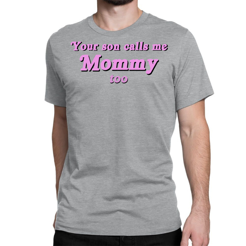 Your Son Calls Me Mommy Too Classic T-shirt | Artistshot