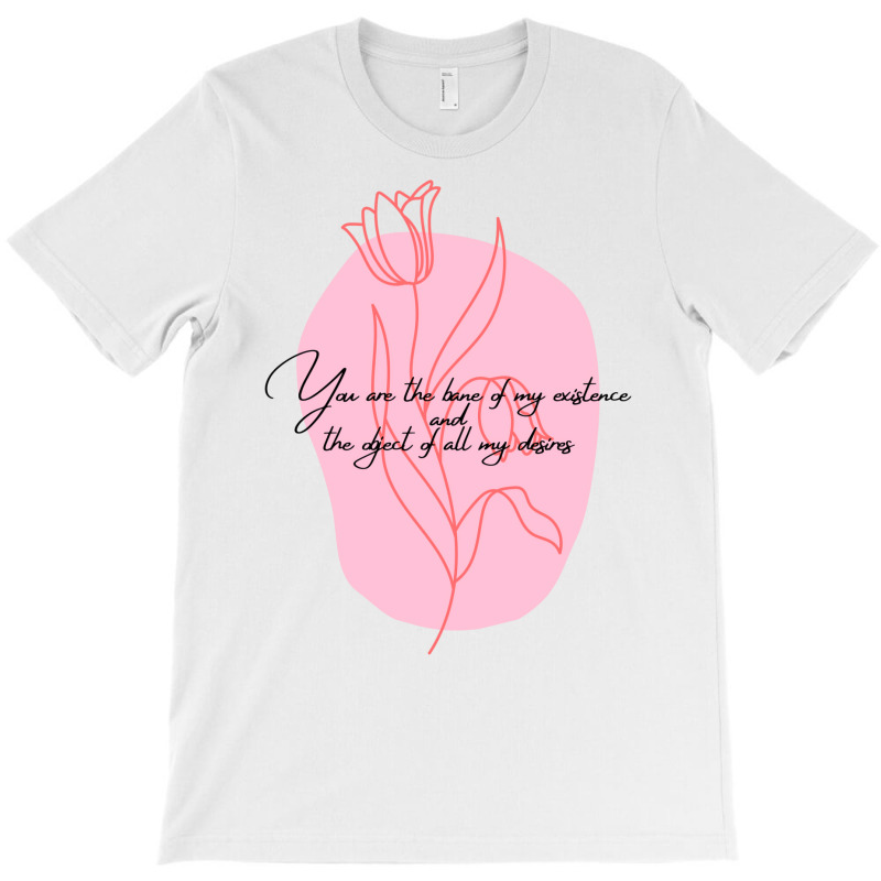 You Are The Bane Of My Existence And The Object Of My Desire Quote Fro T-shirt | Artistshot