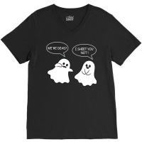 We Re Dead I Sheet You Not Funny Halloween Sayings Ghosts V-neck Tee | Artistshot