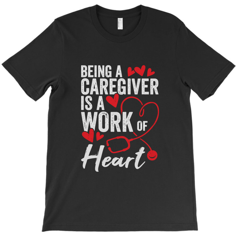 Being A Caregiver Is A Work Of Heart T-shirt | Artistshot