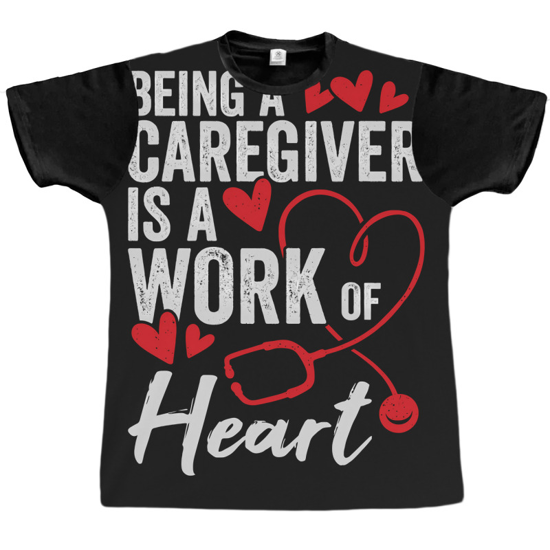 Being A Caregiver Is A Work Of Heart Graphic T-shirt | Artistshot