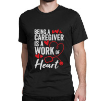 Being A Caregiver Is A Work Of Heart Classic T-shirt | Artistshot