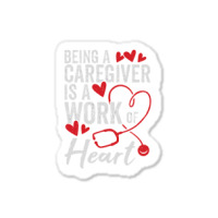 Being A Caregiver Is A Work Of Heart Sticker | Artistshot