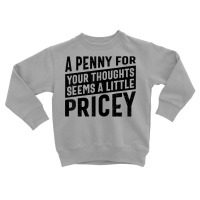 Sarcastic A Penny For Your Thoughts Seems A Little Pricey T Shirt Toddler Sweatshirt | Artistshot