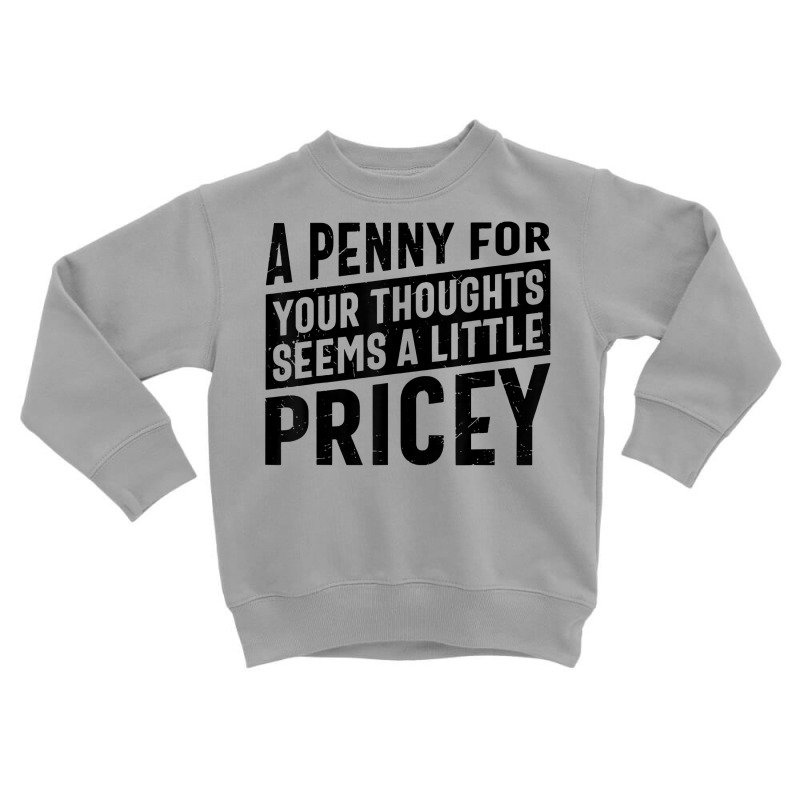 Sarcastic A Penny For Your Thoughts Seems A Little Pricey T Shirt Toddler Sweatshirt | Artistshot