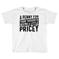 Sarcastic A Penny For Your Thoughts Seems A Little Pricey T Shirt Toddler T-shirt | Artistshot