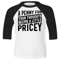 Sarcastic A Penny For Your Thoughts Seems A Little Pricey T Shirt Toddler 3/4 Sleeve Tee | Artistshot