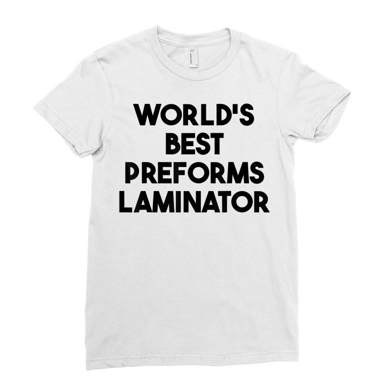 World's Best Preforms Laminator T Shirt Ladies Fitted T-Shirt by tawny4okburd | Artistshot