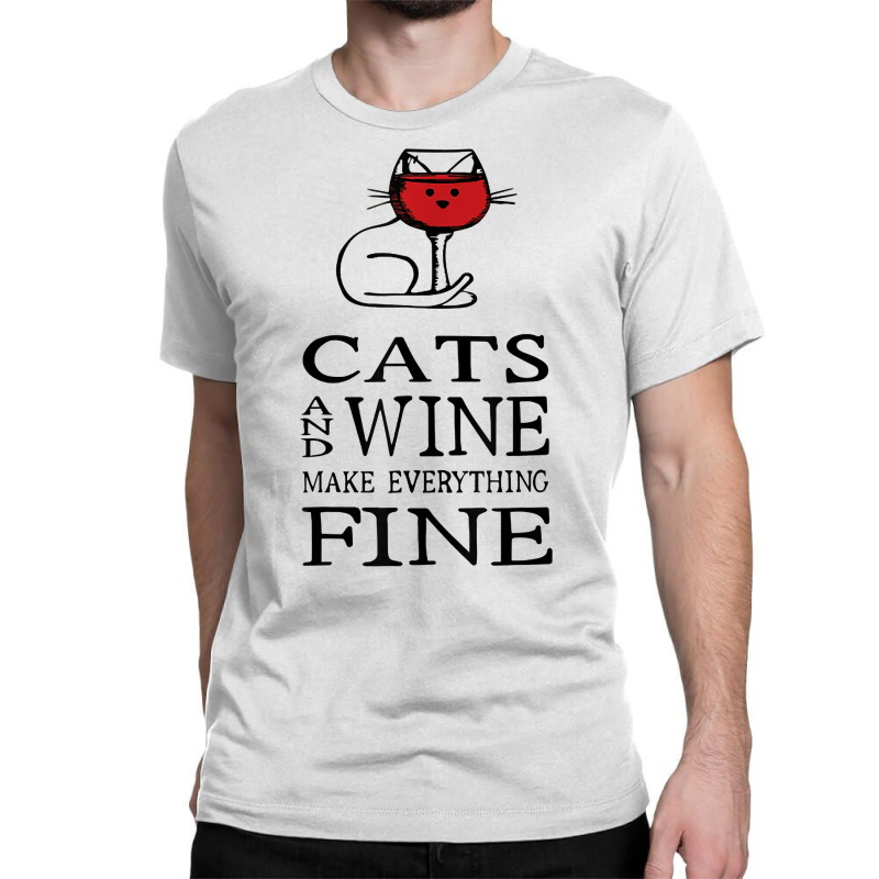 Cats And Wine Make Everything Fine   Cats And Wine Funny T Shirt Classic T-shirt | Artistshot