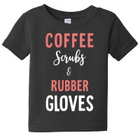 Coffee Scrubs And Rubber Gloves   Medical Nurse Quote Long Sleeve T Sh Baby Tee | Artistshot