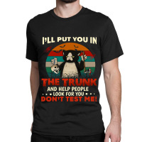 Ill Put You In The Trunk And Help People Look For You Dont 140 Classic T-shirt | Artistshot