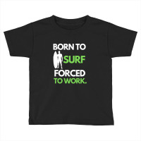 Born To Surf Forced To Work 2 Toddler T-shirt | Artistshot