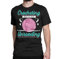 Dressmaker T  Shirt Crocheting Keeps Me From Unravelling T  Shirt Classic T-shirt | Artistshot