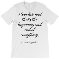 I Love Her, And That's The Beginning And End Of Everything   Fitzgeral T-shirt | Artistshot