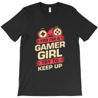 Yes Im A Gamer Girl Try To Keep Up T-shirt | Artistshot